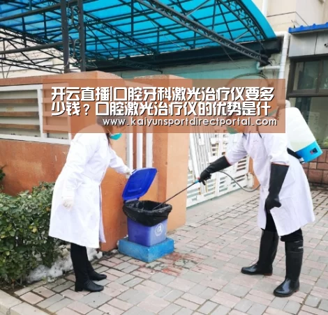 开云直播|口腔牙科激光治疗仪要多少钱?口腔激光治疗仪的优势是什么?(图1) 开云体育数据中心