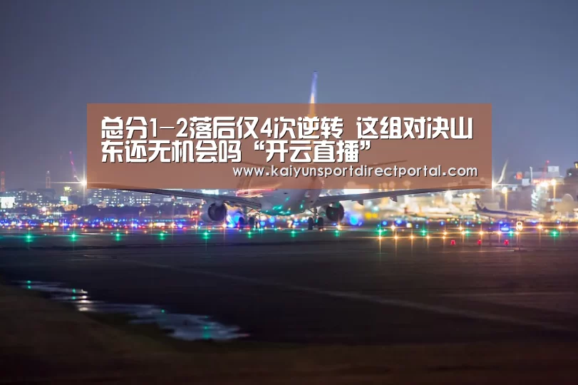 总分1-2落后仅4次逆转 这组对决山东还无机会吗“开云直播”(图4) 开云体育数据