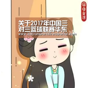 关于2017年中国三对三篮球联赛华东、华南大区赛裁判员安排的通知【开云体育数据】(图1) 开云体育数据