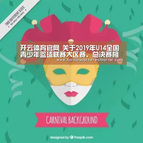 开云体育官网_关于2019年U14全国青少年篮球联赛大区赛、总决赛相关事宜的函(图1) 开云体育官网