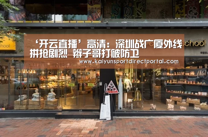 ‘开云直播’高清:深圳战广厦外线拼抢剧烈 辫子哥打破防卫(图3) 开云体育数据